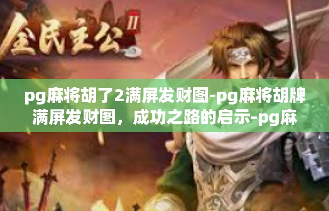 pg麻将胡了2满屏发财图-pg麻将胡牌满屏发财图，成功之路的启示-pg麻将胡了2满屏发财图