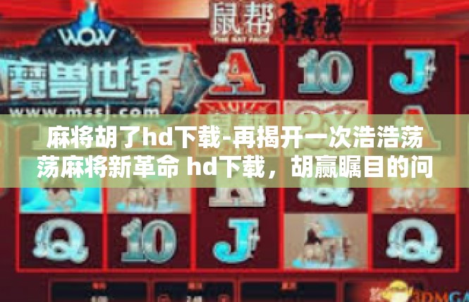 麻将胡了hd下载-再揭开一次浩浩荡荡麻将新革命 hd下载，胡赢瞩目的问答里程碑！麻将胡了hd下载