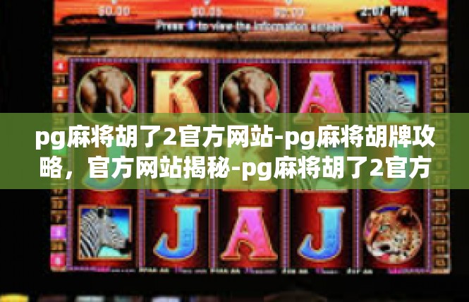 pg麻将胡了2官方网站-pg麻将胡牌攻略，官方网站揭秘-pg麻将胡了2官方网站