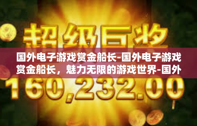 国外电子游戏赏金船长-国外电子游戏赏金船长，魅力无限的游戏世界-国外电子游戏赏金船长