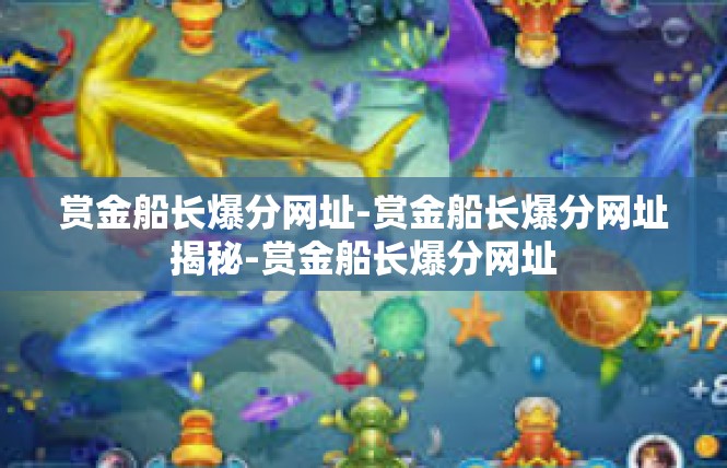 赏金船长爆分网址-赏金船长爆分网址揭秘-赏金船长爆分网址