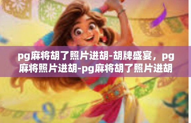 pg麻将胡了照片进胡-胡牌盛宴，pg麻将照片进胡-pg麻将胡了照片进胡