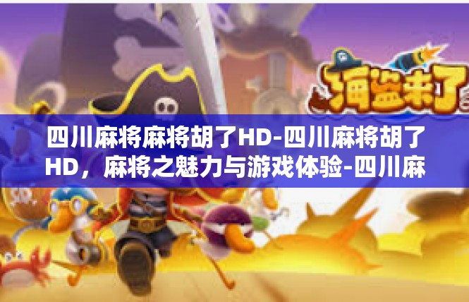四川麻将麻将胡了HD-四川麻将胡了HD，麻将之魅力与游戏体验-四川麻将麻将胡了HD