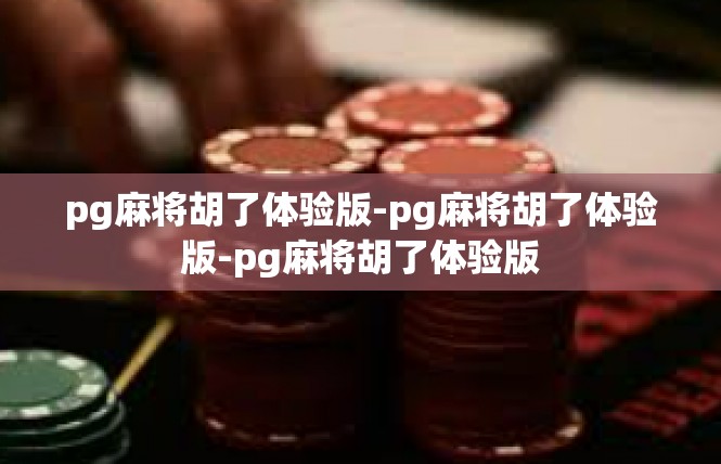 pg麻将胡了体验版-pg麻将胡了体验版-pg麻将胡了体验版