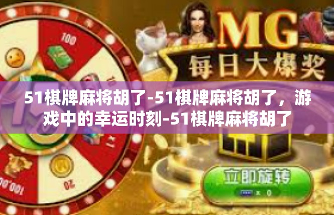 51棋牌麻将胡了-51棋牌麻将胡了，游戏中的幸运时刻-51棋牌麻将胡了
