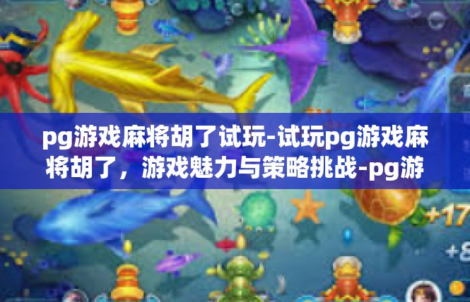 pg游戏麻将胡了试玩-试玩pg游戏麻将胡了，游戏魅力与策略挑战-pg游戏麻将胡了试玩