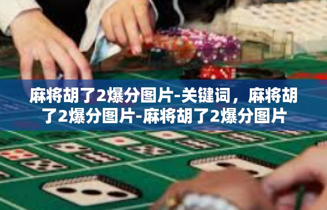 麻将胡了2爆分图片-关键词，麻将胡了2爆分图片-麻将胡了2爆分图片