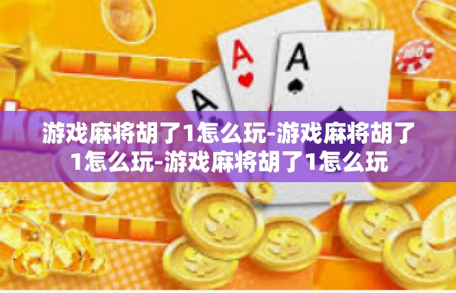 游戏麻将胡了1怎么玩-游戏麻将胡了1怎么玩-游戏麻将胡了1怎么玩