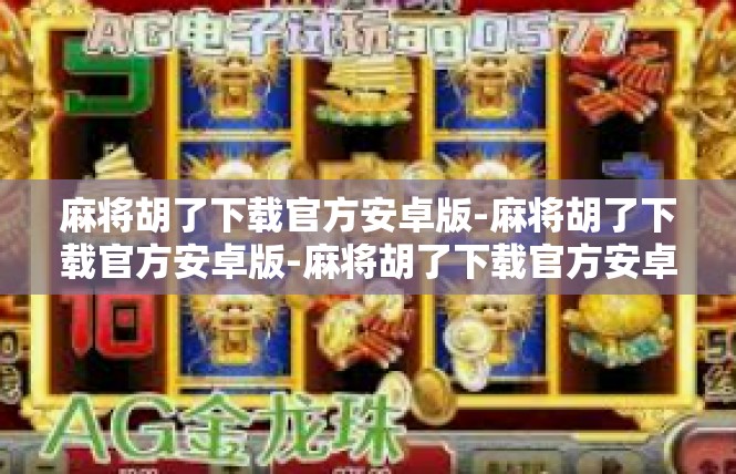 麻将胡了下载官方安卓版-麻将胡了下载官方安卓版-麻将胡了下载官方安卓版