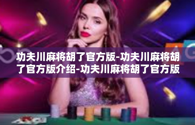 功夫川麻将胡了官方版-功夫川麻将胡了官方版介绍-功夫川麻将胡了官方版