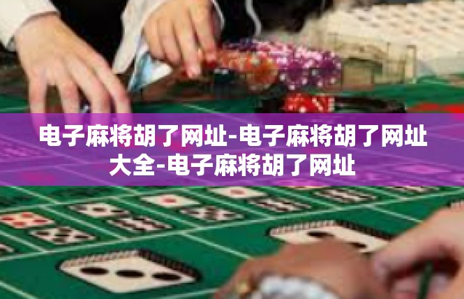 电子麻将胡了网址-电子麻将胡了网址大全-电子麻将胡了网址