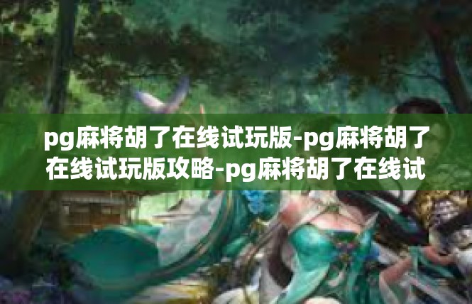 pg麻将胡了在线试玩版-pg麻将胡了在线试玩版攻略-pg麻将胡了在线试玩版