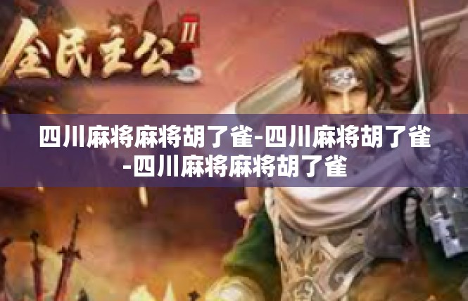 四川麻将麻将胡了雀-四川麻将胡了雀-四川麻将麻将胡了雀