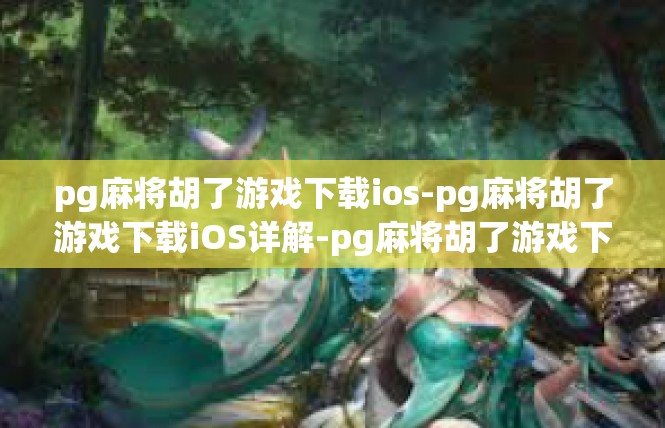 pg麻将胡了游戏下载ios-pg麻将胡了游戏下载iOS详解-pg麻将胡了游戏下载ios