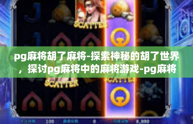pg麻将胡了麻将-探索神秘的胡了世界，探讨pg麻将中的麻将游戏-pg麻将胡了麻将