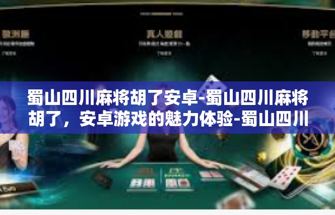 蜀山四川麻将胡了安卓-蜀山四川麻将胡了，安卓游戏的魅力体验-蜀山四川麻将胡了安卓