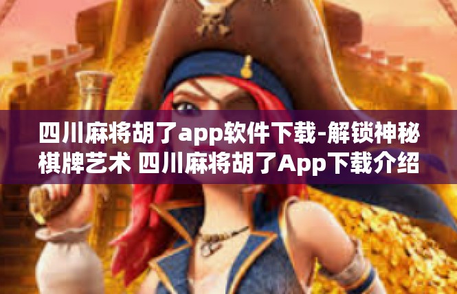 四川麻将胡了app软件下载-解锁神秘棋牌艺术 四川麻将胡了App下载介绍-四川麻将胡了app软件下载