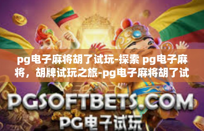 pg电子麻将胡了试玩-探索 pg电子麻将，胡牌试玩之旅-pg电子麻将胡了试玩