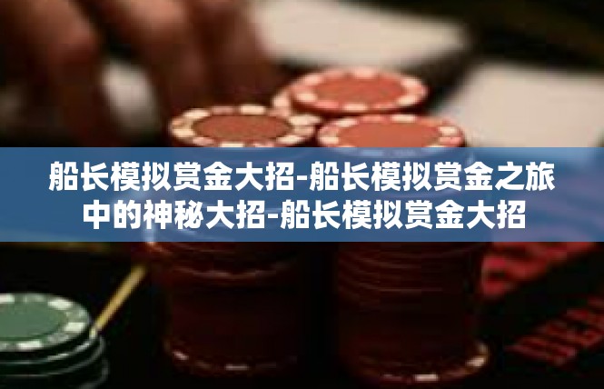 船长模拟赏金大招-船长模拟赏金之旅中的神秘大招-船长模拟赏金大招