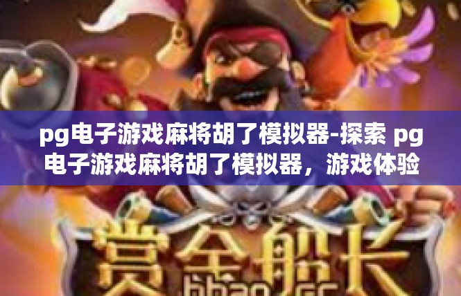 pg电子游戏麻将胡了模拟器-探索 pg电子游戏麻将胡了模拟器，游戏体验与技巧-pg电子游戏麻将胡了模拟器
