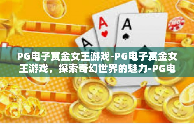 PG电子赏金女王游戏-PG电子赏金女王游戏，探索奇幻世界的魅力-PG电子赏金女王游戏