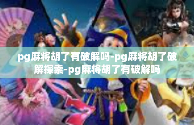 pg麻将胡了有破解吗-pg麻将胡了破解探索-pg麻将胡了有破解吗