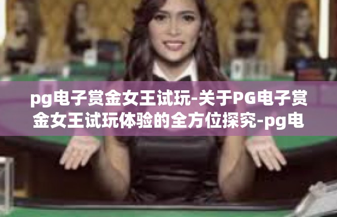 pg电子赏金女王试玩-关于PG电子赏金女王试玩体验的全方位探究-pg电子赏金女王试玩