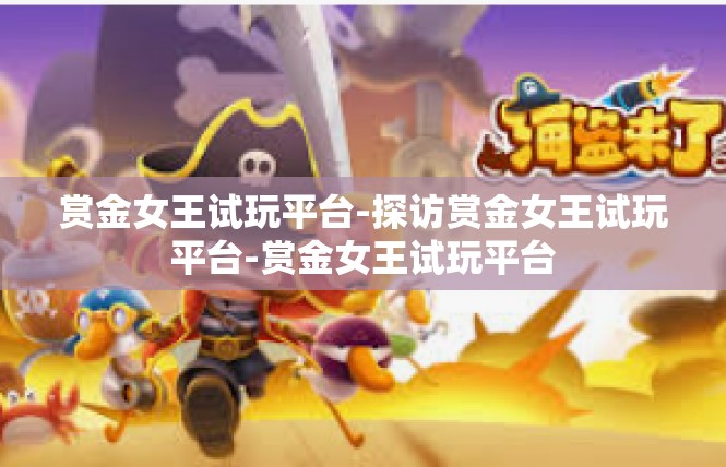 赏金女王试玩平台-探访赏金女王试玩平台-赏金女王试玩平台