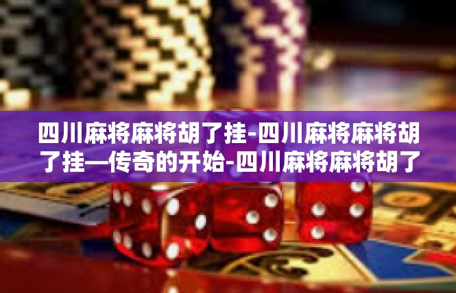 四川麻将麻将胡了挂-四川麻将麻将胡了挂—传奇的开始-四川麻将麻将胡了挂