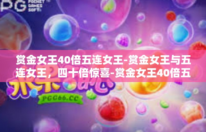 赏金女王40倍五连女王-赏金女王与五连女王，四十倍惊喜-赏金女王40倍五连女王