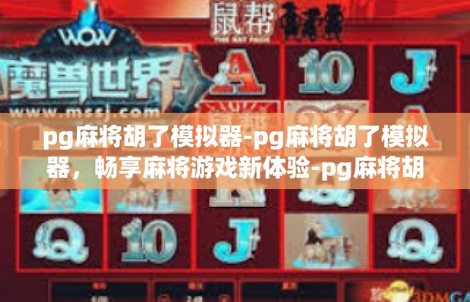 pg麻将胡了模拟器-pg麻将胡了模拟器，畅享麻将游戏新体验-pg麻将胡了模拟器