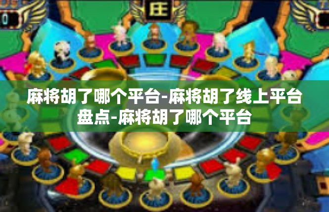 麻将胡了哪个平台-麻将胡了线上平台盘点-麻将胡了哪个平台