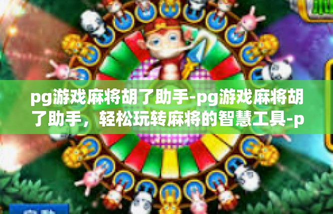 pg游戏麻将胡了助手-pg游戏麻将胡了助手，轻松玩转麻将的智慧工具-pg游戏麻将胡了助手