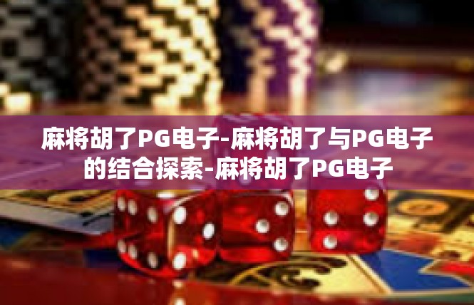 麻将胡了PG电子-麻将胡了与PG电子的结合探索-麻将胡了PG电子