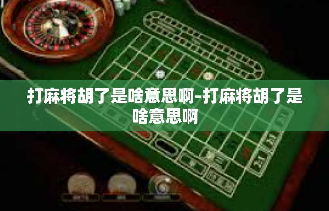 打麻将胡了是啥意思啊-打麻将胡了是啥意思啊