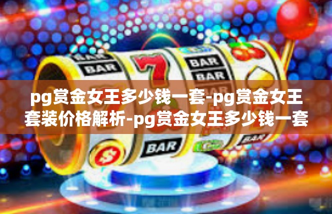 pg赏金女王多少钱一套-pg赏金女王套装价格解析-pg赏金女王多少钱一套