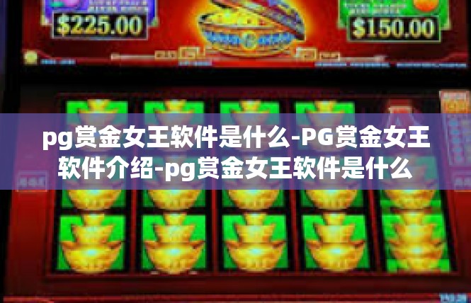 pg赏金女王软件是什么-PG赏金女王软件介绍-pg赏金女王软件是什么