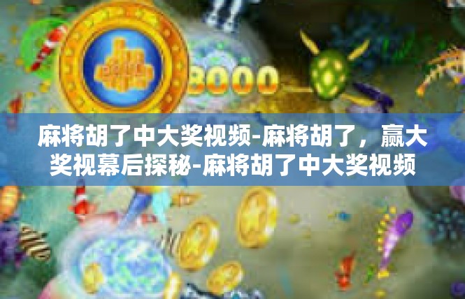 麻将胡了中大奖视频-麻将胡了，赢大奖视幕后探秘-麻将胡了中大奖视频