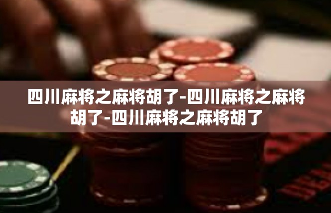 四川麻将之麻将胡了-四川麻将之麻将胡了-四川麻将之麻将胡了