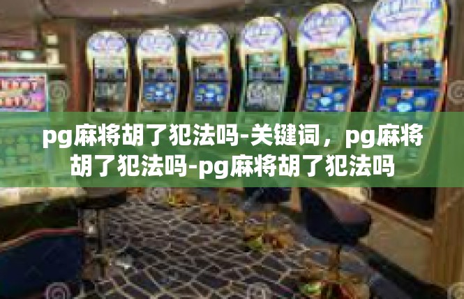 pg麻将胡了犯法吗-关键词，pg麻将胡了犯法吗-pg麻将胡了犯法吗