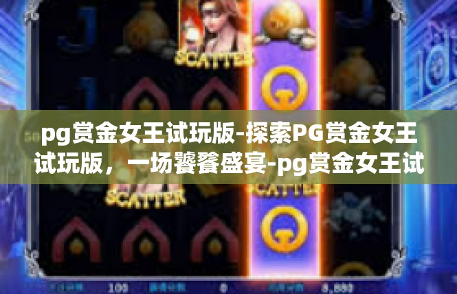 pg赏金女王试玩版-探索PG赏金女王试玩版，一场饕餮盛宴-pg赏金女王试玩版