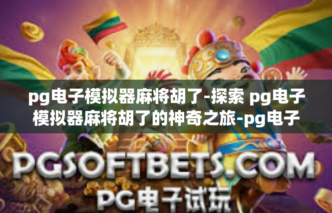 pg电子模拟器麻将胡了-探索 pg电子模拟器麻将胡了的神奇之旅-pg电子模拟器麻将胡了