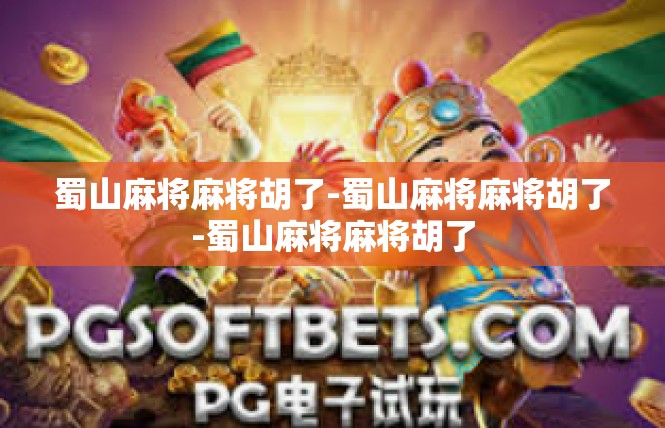 蜀山麻将麻将胡了-蜀山麻将麻将胡了-蜀山麻将麻将胡了