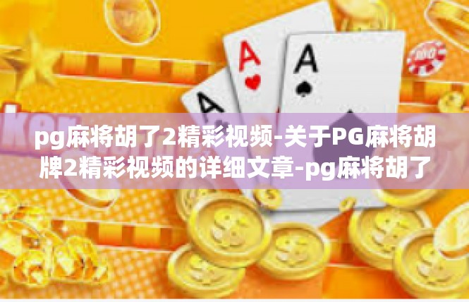 pg麻将胡了2精彩视频-关于PG麻将胡牌2精彩视频的详细文章-pg麻将胡了2精彩视频