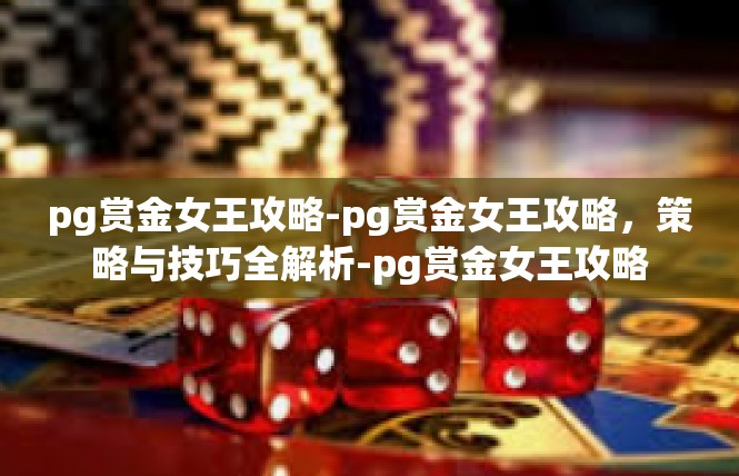 pg赏金女王攻略-pg赏金女王攻略，策略与技巧全解析-pg赏金女王攻略