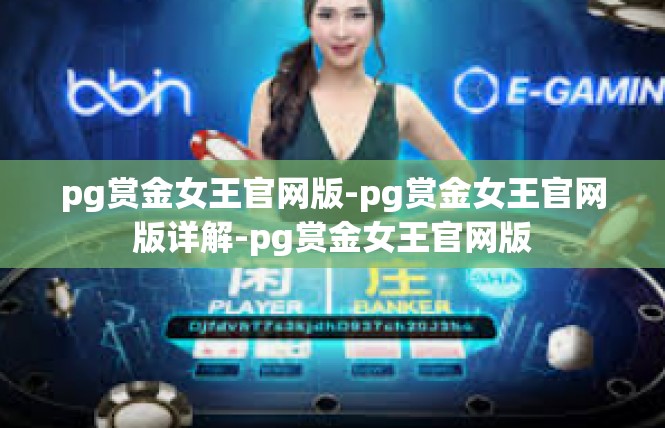 pg赏金女王官网版-pg赏金女王官网版详解-pg赏金女王官网版