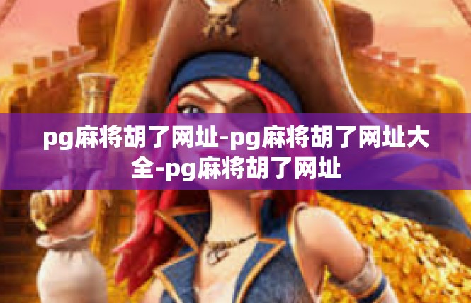 pg麻将胡了网址-pg麻将胡了网址大全-pg麻将胡了网址