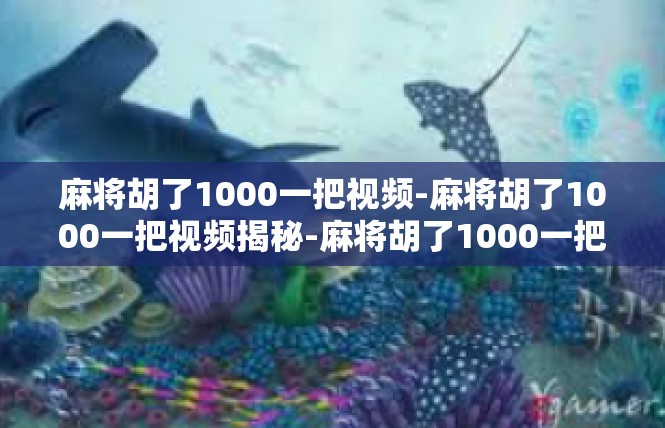 麻将胡了1000一把视频-麻将胡了1000一把视频揭秘-麻将胡了1000一把视频