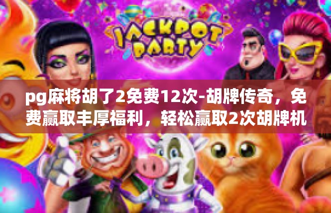 pg麻将胡了2免费12次-胡牌传奇，免费赢取丰厚福利，轻松赢取2次胡牌机会-pg麻将胡了2免费12次