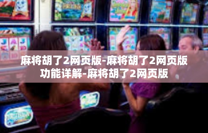 麻将胡了2网页版-麻将胡了2网页版功能详解-麻将胡了2网页版